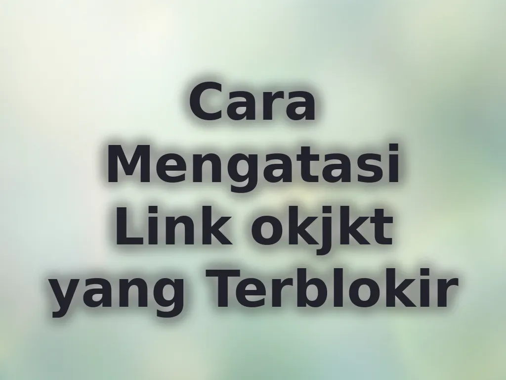 Cara Mengatasi Link okjkt yang Terblokir