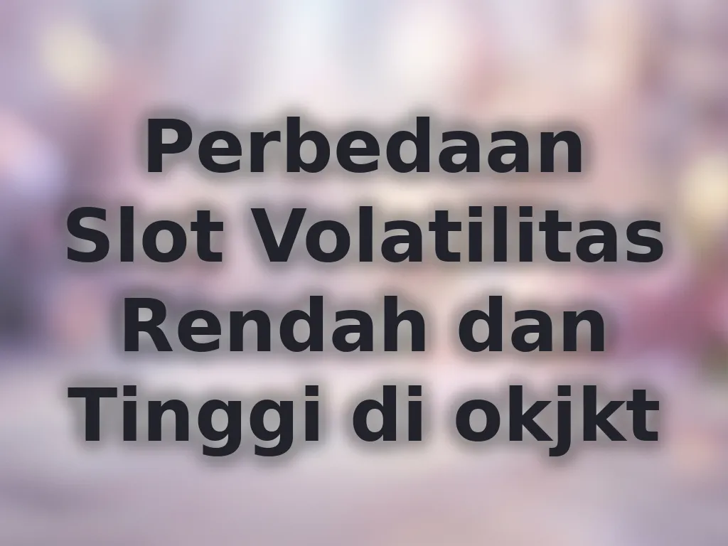 Perbedaan Slot Volatilitas Rendah dan Tinggi di okjkt