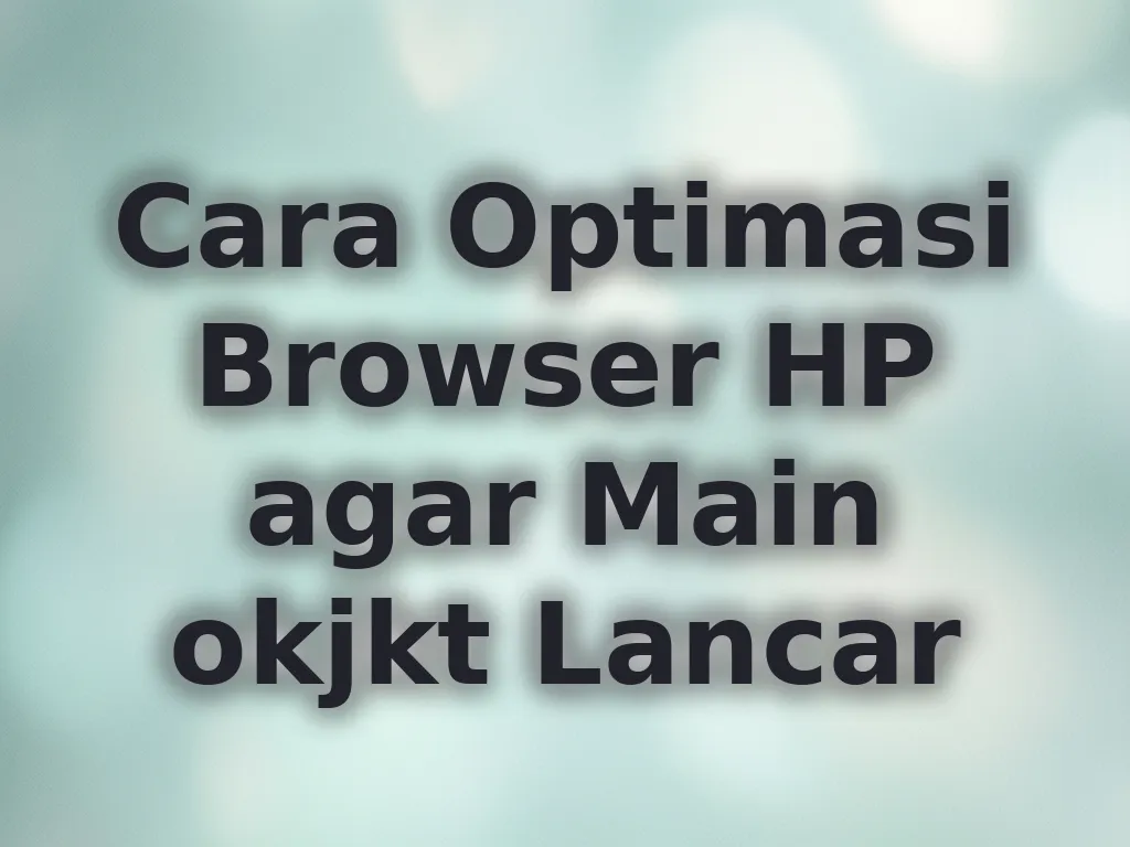 Cara Optimasi Browser HP agar Main okjkt Lancar